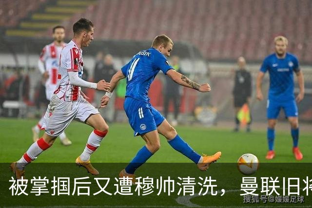 被掌掴后又遭穆帅清洗，曼联旧将有望回归，红魔今夏凑齐“三费”